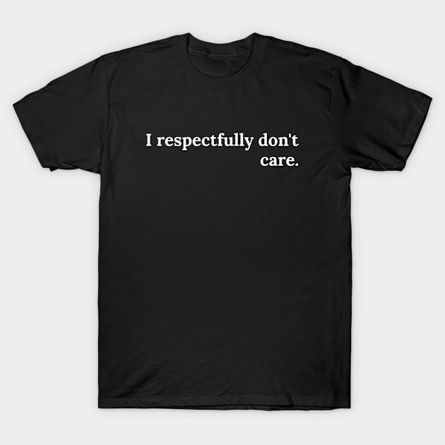 I respectfully don't Care T-Shirt by Stay Weird